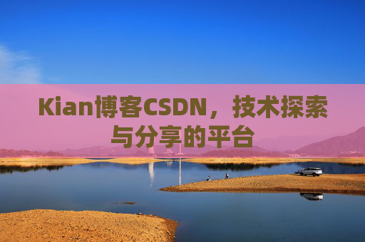 Kian博客CSDN，技术探索与分享的平台